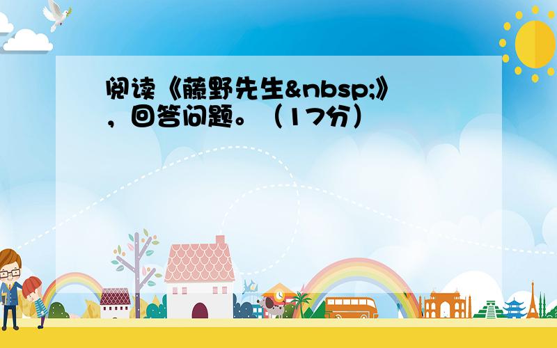 阅读《藤野先生 》，回答问题。（17分）