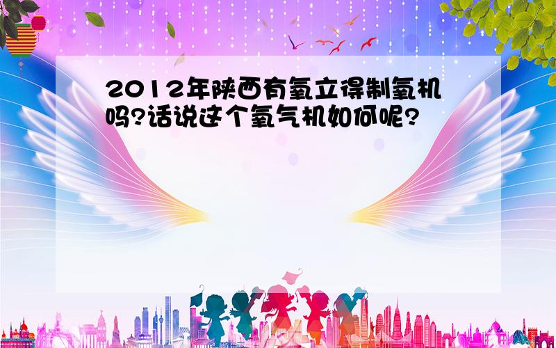 2012年陕西有氧立得制氧机吗?话说这个氧气机如何呢?