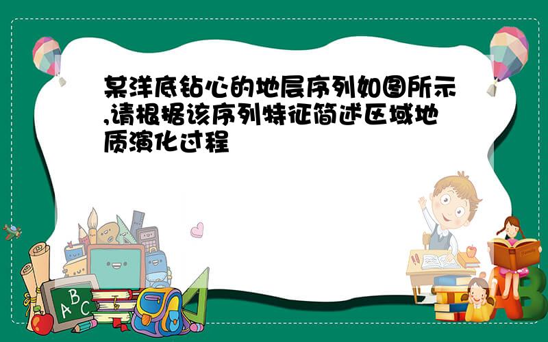 某洋底钻心的地层序列如图所示,请根据该序列特征简述区域地质演化过程