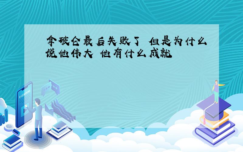 拿破仑最后失败了 但是为什么说他伟大 他有什么成就