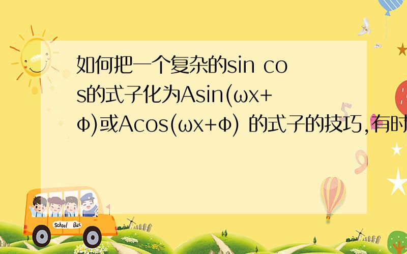 如何把一个复杂的sin cos的式子化为Asin(ωx+φ)或Acos(ωx+φ) 的式子的技巧,有时候太复杂了,做不来