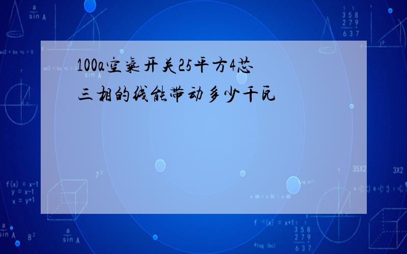 100a空气开关25平方4芯三相的线能带动多少千瓦