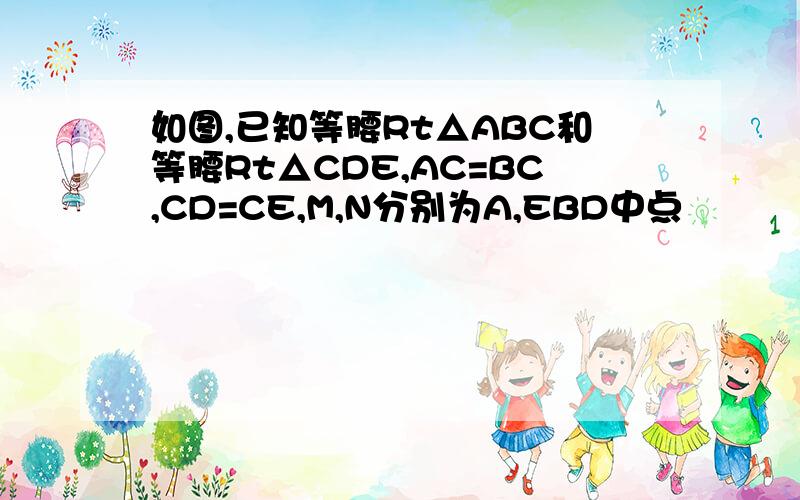 如图,已知等腰Rt△ABC和等腰Rt△CDE,AC=BC,CD=CE,M,N分别为A,EBD中点