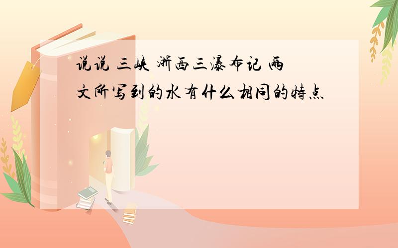 说说 三峡 浙西三瀑布记 两文所写到的水有什么相同的特点