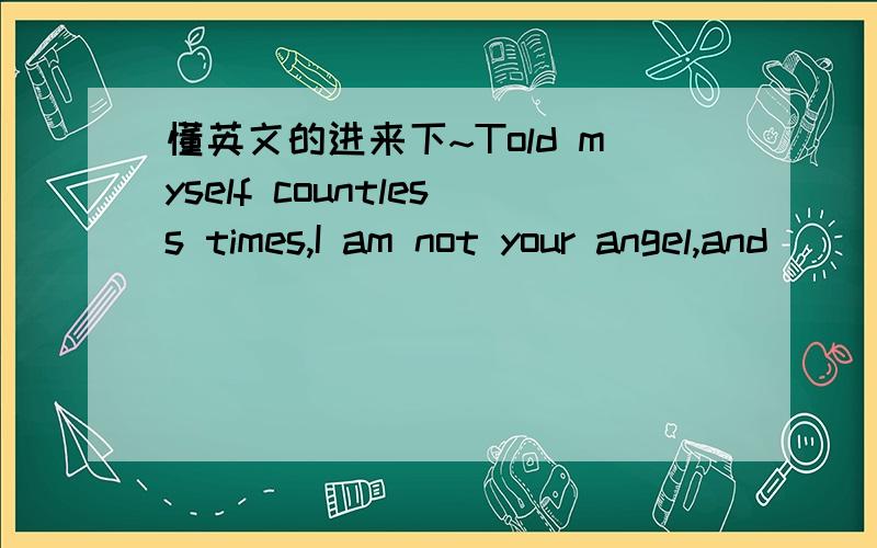 懂英文的进来下~Told myself countless times,I am not your angel,and