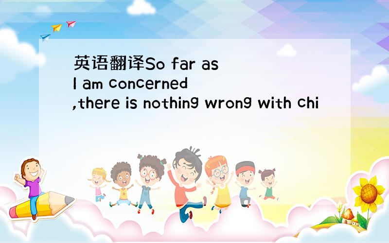 英语翻译So far as I am concerned,there is nothing wrong with chi