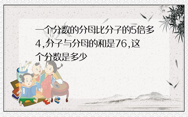 一个分数的分母比分子的5倍多4,分子与分母的和是76,这个分数是多少