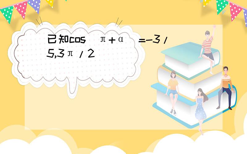 已知cos(π+α)=-3/5,3π/2