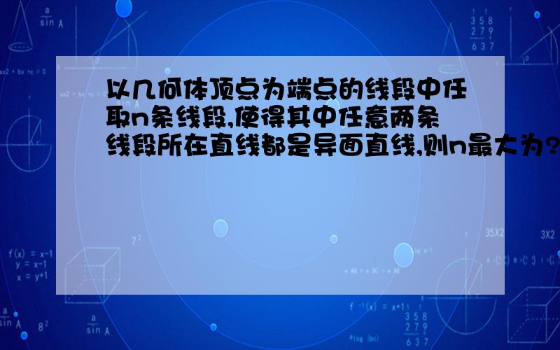 以几何体顶点为端点的线段中任取n条线段,使得其中任意两条线段所在直线都是异面直线,则n最大为?