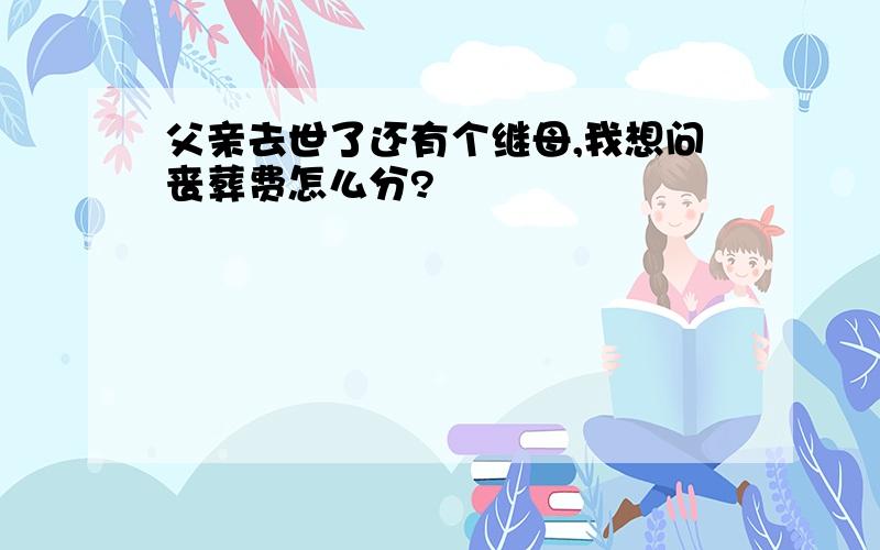 父亲去世了还有个继母,我想问丧葬费怎么分?