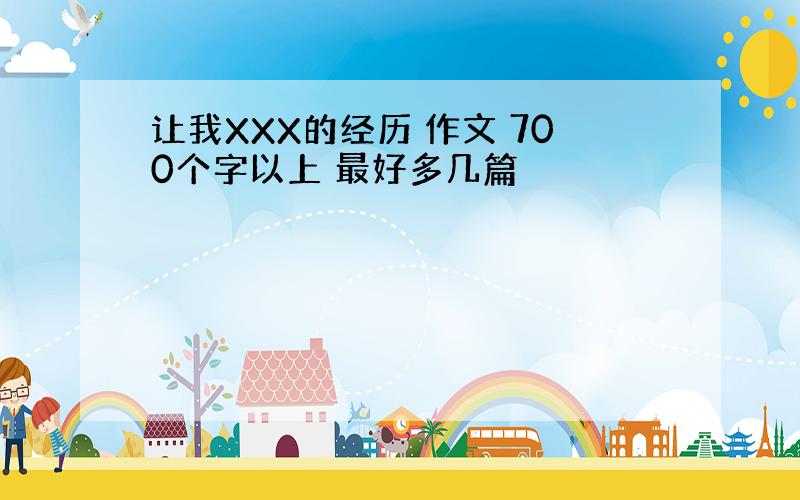 让我XXX的经历 作文 700个字以上 最好多几篇