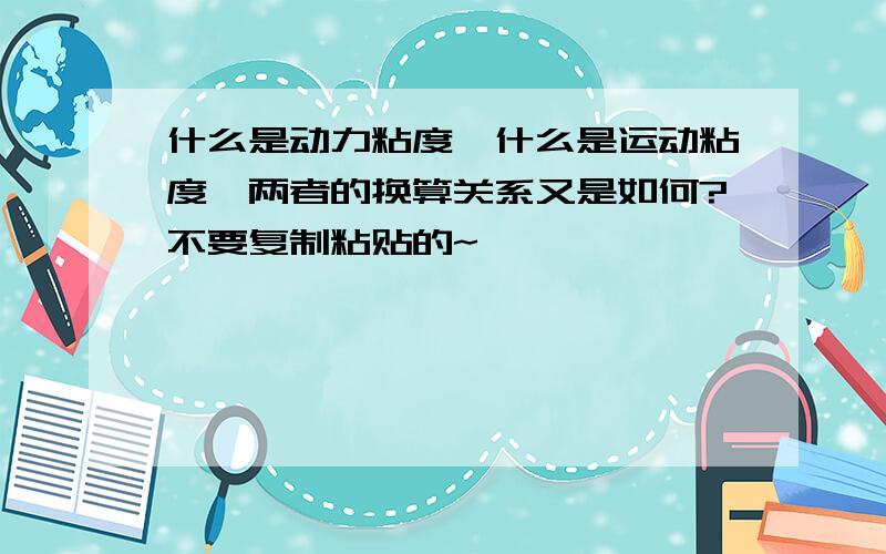 什么是动力粘度,什么是运动粘度,两者的换算关系又是如何?不要复制粘贴的~