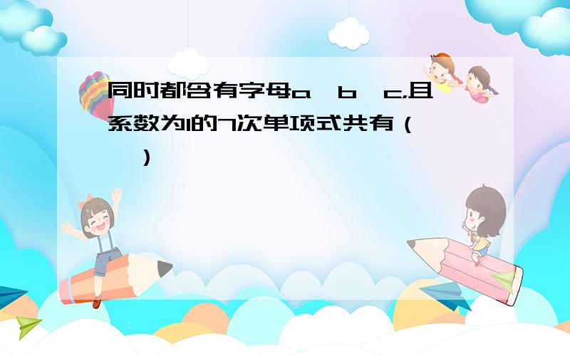 同时都含有字母a、b、c，且系数为1的7次单项式共有（　　）