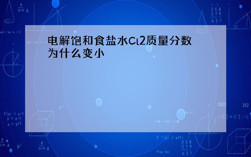 电解饱和食盐水Cl2质量分数为什么变小