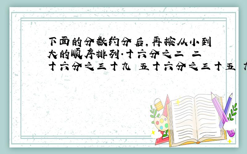 下面的分数约分后,再按从小到大的顺序排列.十六分之二 二十六分之三十九 五十六分之三十五 九十六分之