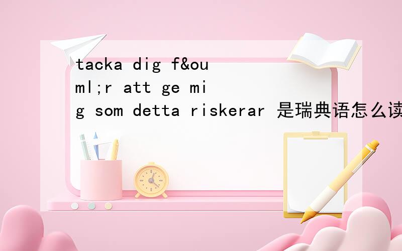 tacka dig för att ge mig som detta riskerar 是瑞典语怎么读,急