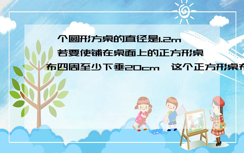 一个圆形方桌的直径是1.2m,若要使铺在桌面上的正方形桌布四周至少下垂20cm,这个正方形桌布的面积使多少m2?