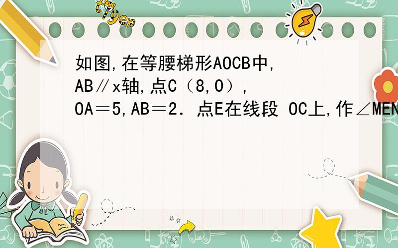 如图,在等腰梯形AOCB中,AB∥x轴,点C（8,0）,OA＝5,AB＝2．点E在线段 OC上,作∠MEN＝∠AOC