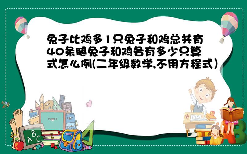 兔子比鸡多1只兔子和鸡总共有40条腿兔子和鸡各有多少只算式怎么例(二年级数学,不用方程式）