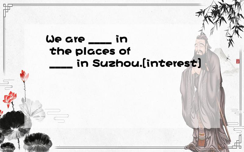 We are ____ in the places of ____ in Suzhou.[interest]