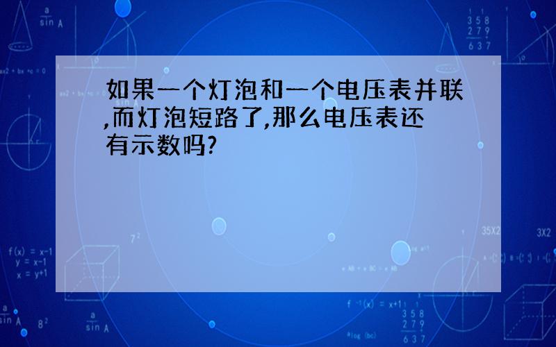 如果一个灯泡和一个电压表并联,而灯泡短路了,那么电压表还有示数吗?