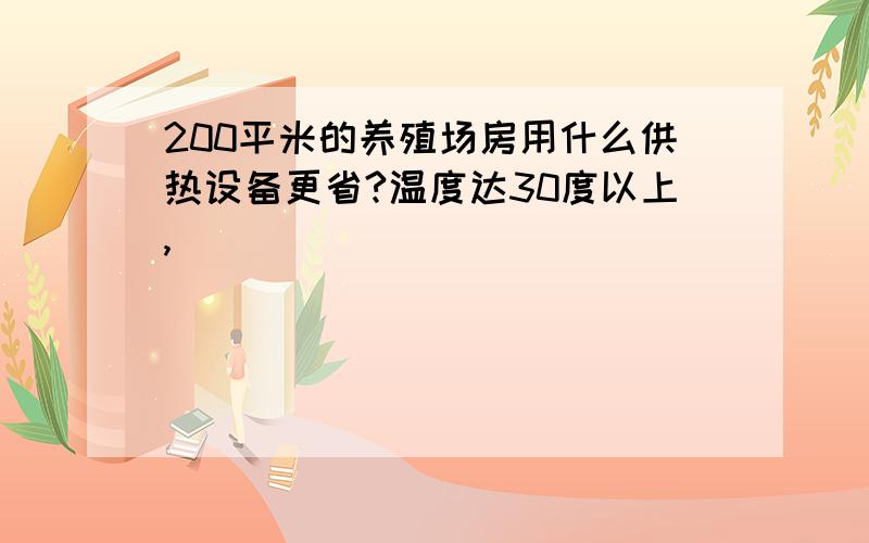 200平米的养殖场房用什么供热设备更省?温度达30度以上,