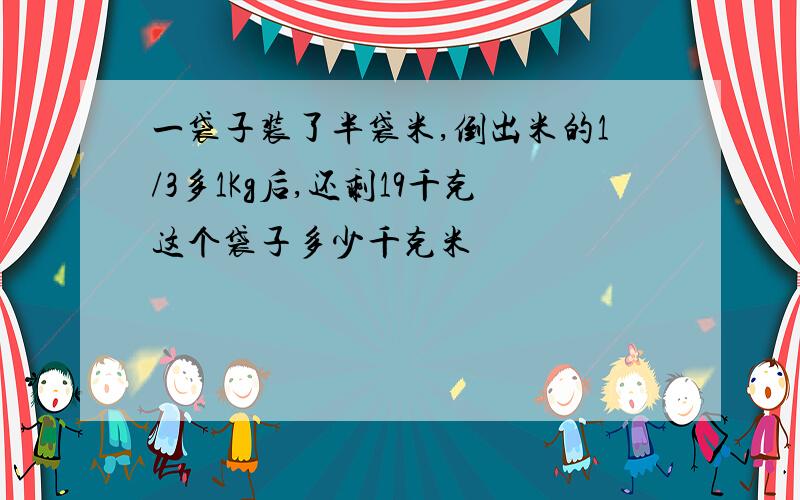 一袋子装了半袋米,倒出米的1/3多1Kg后,还剩19千克这个袋子多少千克米