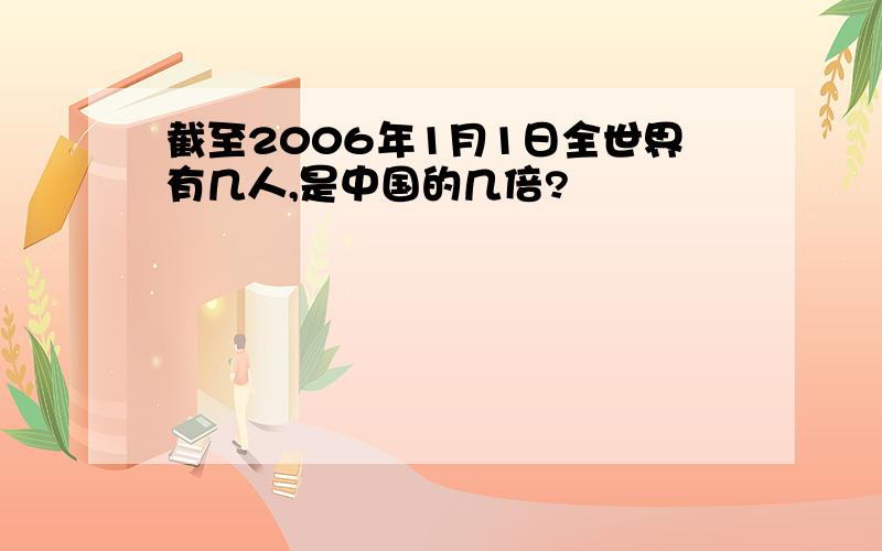 截至2006年1月1日全世界有几人,是中国的几倍?