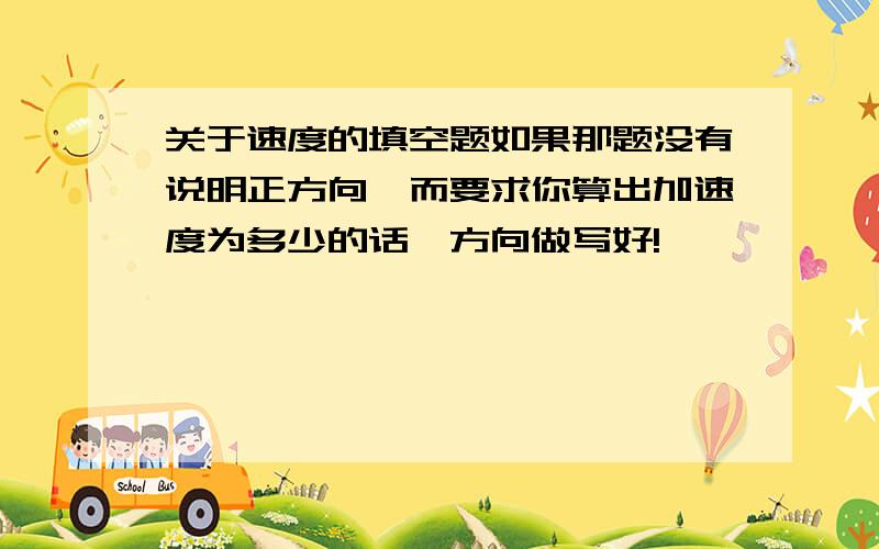 关于速度的填空题如果那题没有说明正方向,而要求你算出加速度为多少的话,方向做写好!