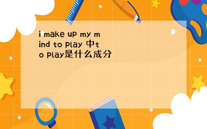 i make up my mind to play 中to play是什么成分