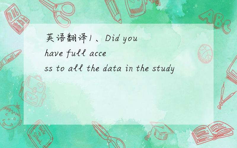 英语翻译1、Did you have full access to all the data in the study