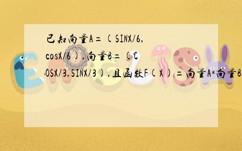 已知向量A=(SINX/6,cosX/6),向量B=(COSX/3,SINX/3),且函数F(X)=向量A*向量B+CO