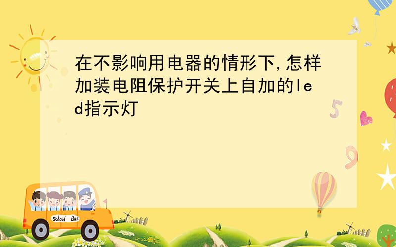 在不影响用电器的情形下,怎样加装电阻保护开关上自加的led指示灯