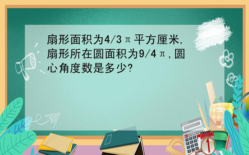 扇形面积为4/3π平方厘米,扇形所在圆面积为9/4π,圆心角度数是多少?