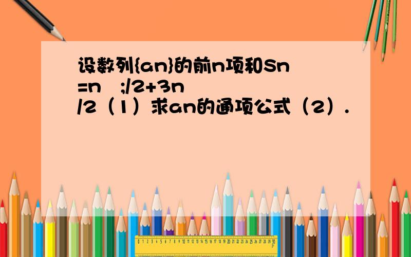 设数列{an}的前n项和Sn=n²;/2+3n/2（1）求an的通项公式（2）.