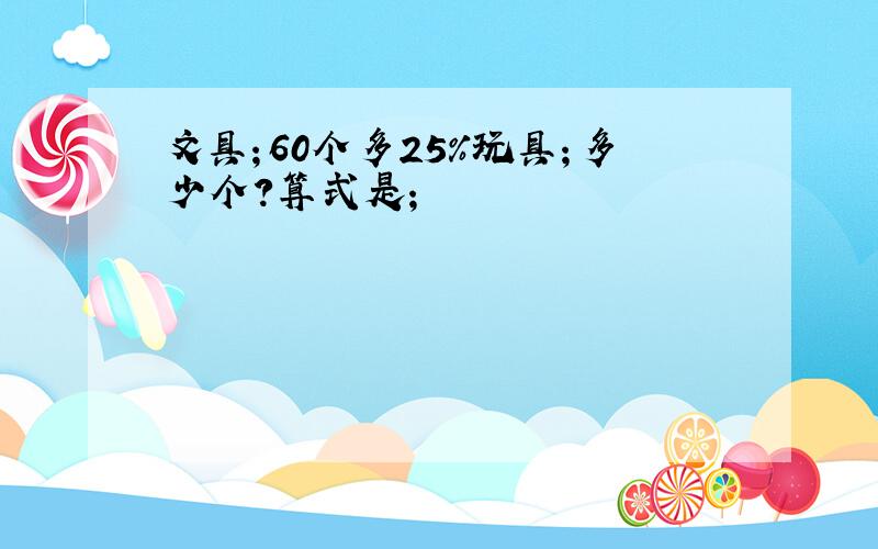 文具；60个多25%玩具；多少个?算式是；