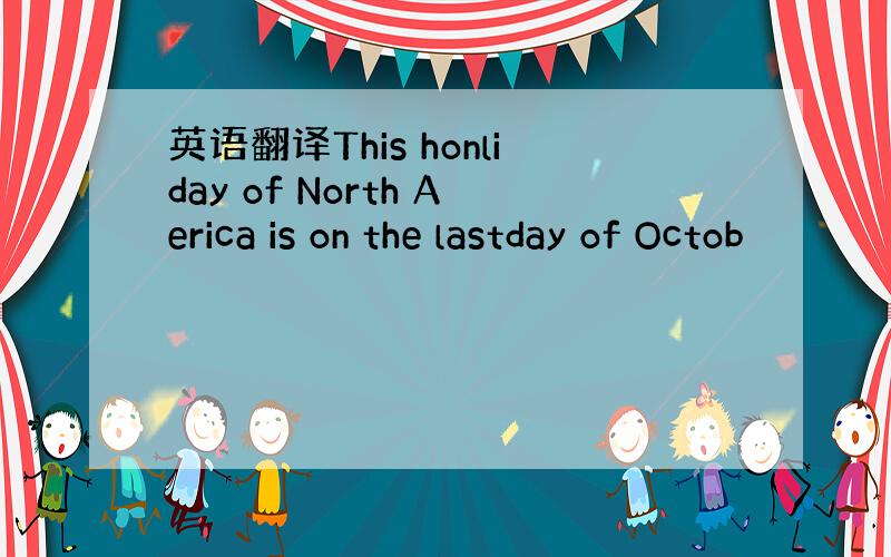 英语翻译This honliday of North Aerica is on the lastday of Octob