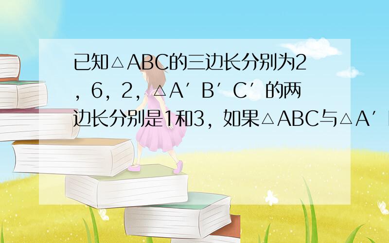 已知△ABC的三边长分别为2，6，2，△A′B′C′的两边长分别是1和3，如果△ABC与△A′B′C′相似，那么△A′B