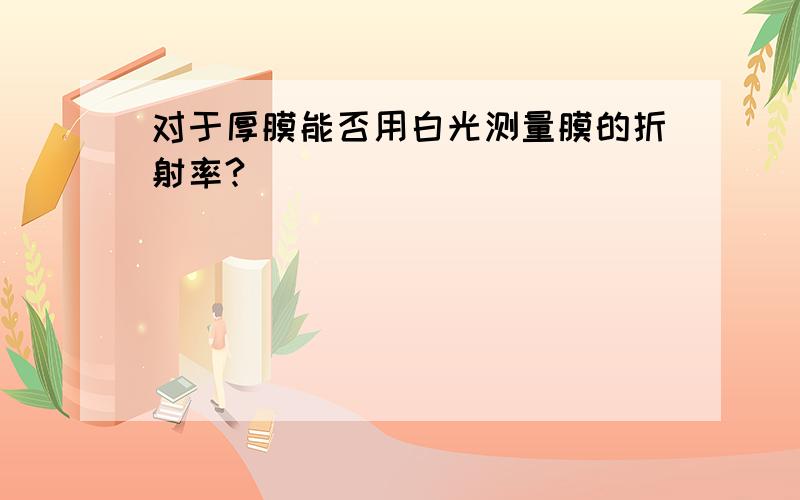 对于厚膜能否用白光测量膜的折射率?