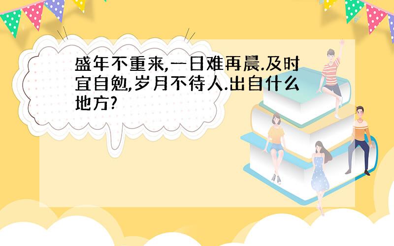 盛年不重来,一日难再晨.及时宜自勉,岁月不待人.出自什么地方?