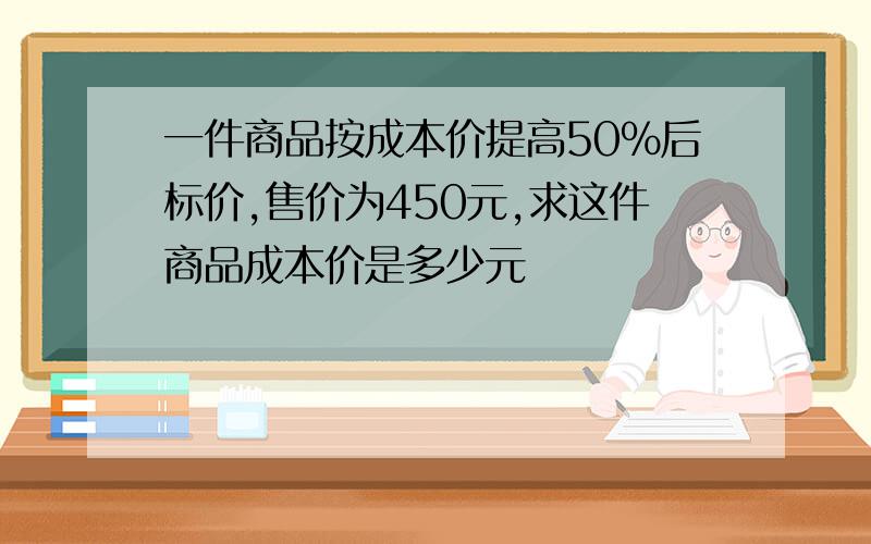 一件商品按成本价提高50%后标价,售价为450元,求这件商品成本价是多少元