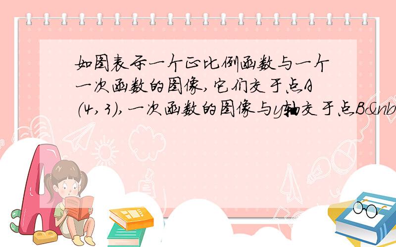 如图表示一个正比例函数与一个一次函数的图像,它们交于点A（4,3）,一次函数的图像与y轴交于点B ,且OA=O