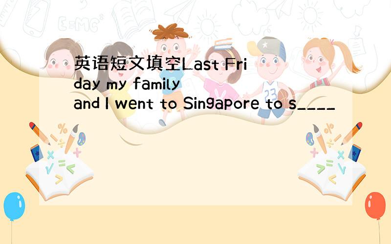 英语短文填空Last Friday my family and I went to Singapore to s____