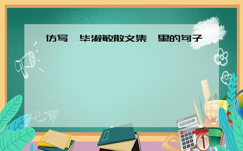 仿写《毕淑敏散文集》里的句子