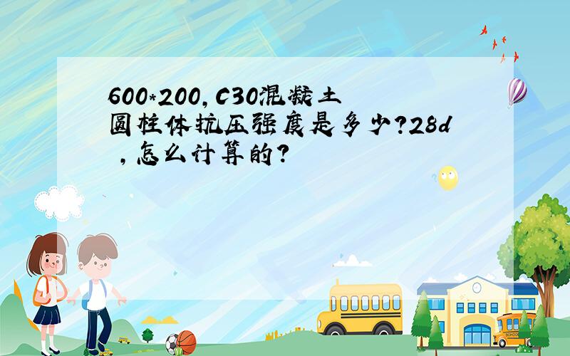 600*200,C30混凝土圆柱体抗压强度是多少?28d ,怎么计算的?