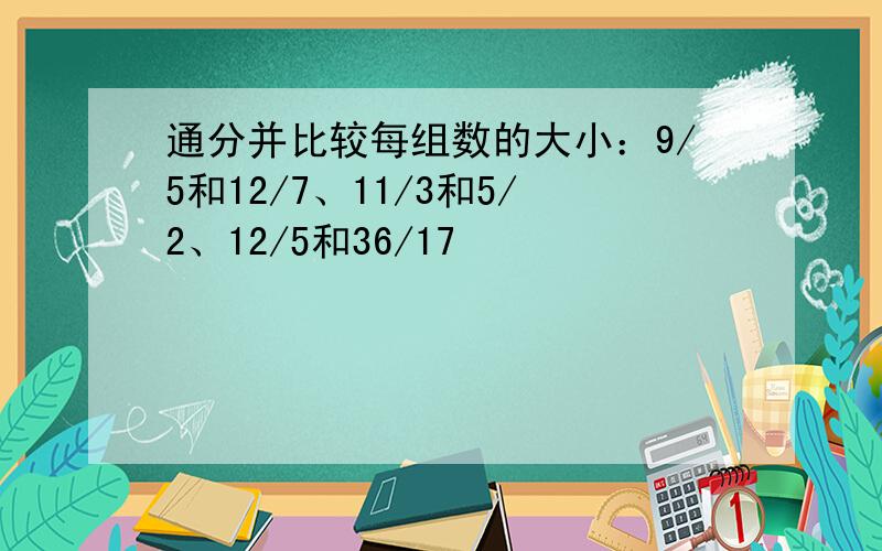 通分并比较每组数的大小：9/5和12/7、11/3和5/2、12/5和36/17