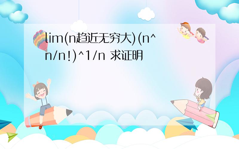 lim(n趋近无穷大)(n^n/n!)^1/n 求证明