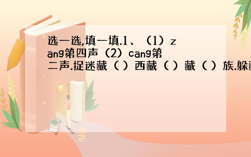 选一选,填一填.1、（1）zang第四声（2）cang第二声.捉迷藏（ ）西藏（ ）藏（ ）族.躲藏（ ）