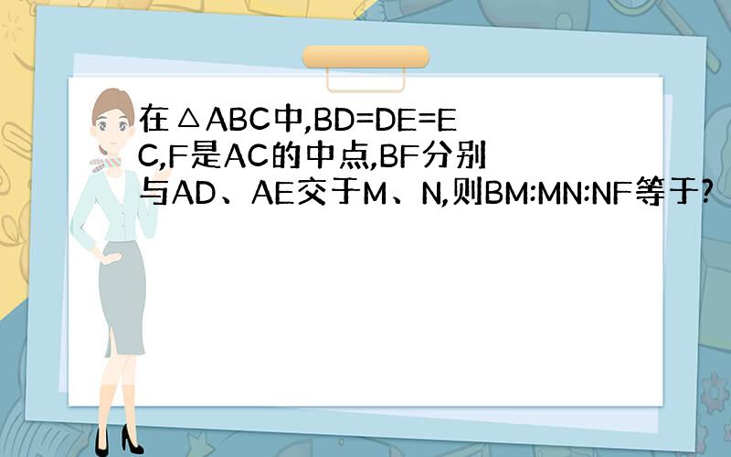 在△ABC中,BD=DE=EC,F是AC的中点,BF分别与AD、AE交于M、N,则BM:MN:NF等于?