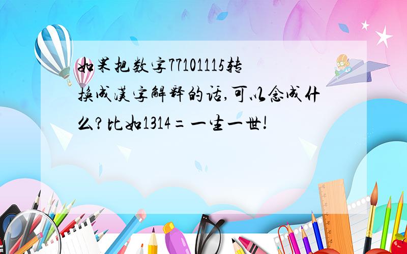 如果把数字77101115转换成汉字解释的话,可以念成什么?比如1314=一生一世!